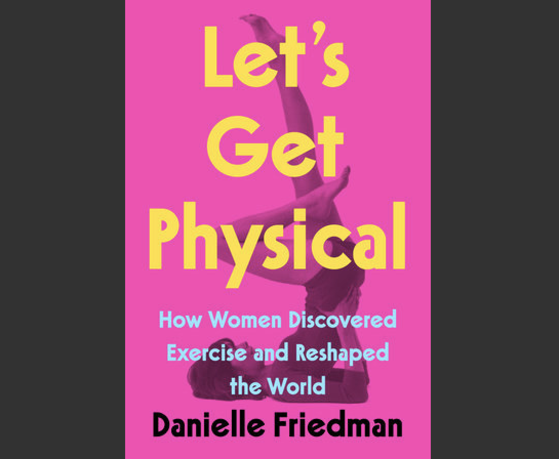 Under the Radar Book Club: Danielle Friedman's 'Let's Get Physical: How Women Discovered Exercise and Reshaped the World' - Vimarsana News